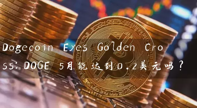 Dogecoin Eyes Golden Cross：DOGE 5月能达到0.2美元吗？