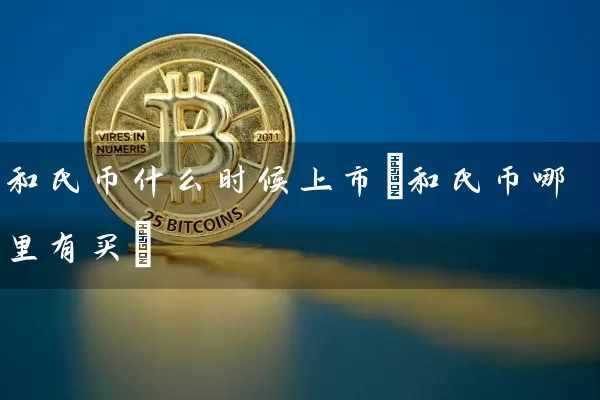 和氏币什么时候上市(和氏币哪里有买)