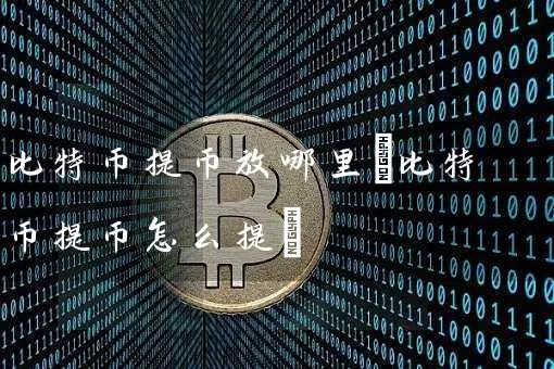 比特币提币放哪里(比特币提币怎么提)
