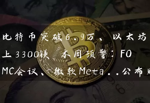 比特币突破6.9万、以太坊站上3300镁 本周预警：FOMC会议、微软Meta..公布财报