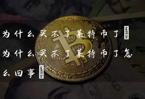 为什么买不了莱特币了(为什么买不了莱特币了怎么回事)