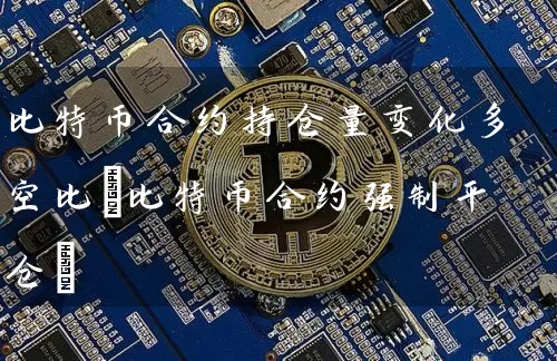 比特币合约持仓量变化多空比(比特币合约强制平仓)