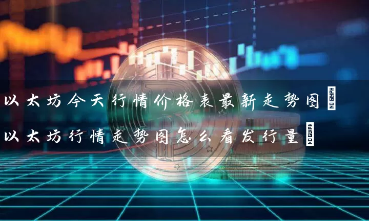 以太坊今天行情价格表最新走势图(以太坊行情走势图怎么看发行量)