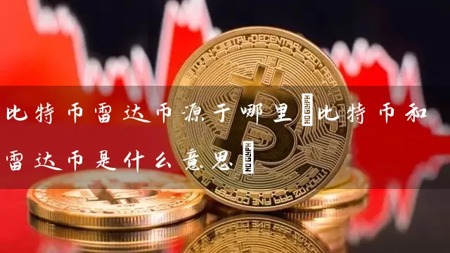 比特币雷达币源于哪里(比特币和雷达币是什么意思)
