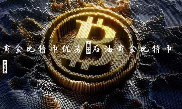 黄金比特币优劣(石油黄金比特币)