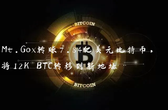 Mt.Gox转账7.84亿美元比特币，将12K BTC转移到新地址