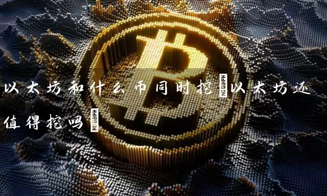 以太坊和什么币同时挖(以太坊还值得挖吗)