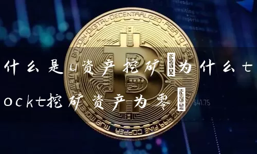 什么是u资产挖矿(为什么tockt挖矿资产为零)