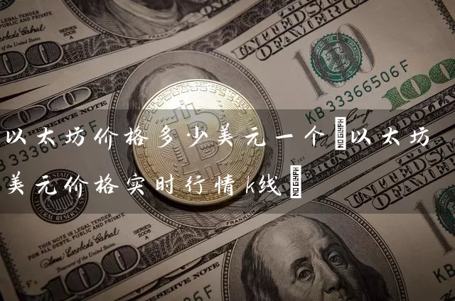以太坊价格多少美元一个(以太坊美元价格实时行情k线)