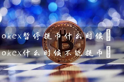 okex暂停提币什么时候(okex什么时候不能提币)