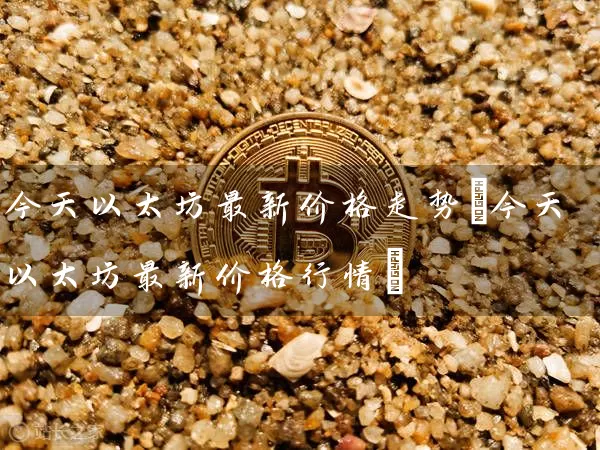 今天以太坊最新价格走势(今天以太坊最新价格行情)