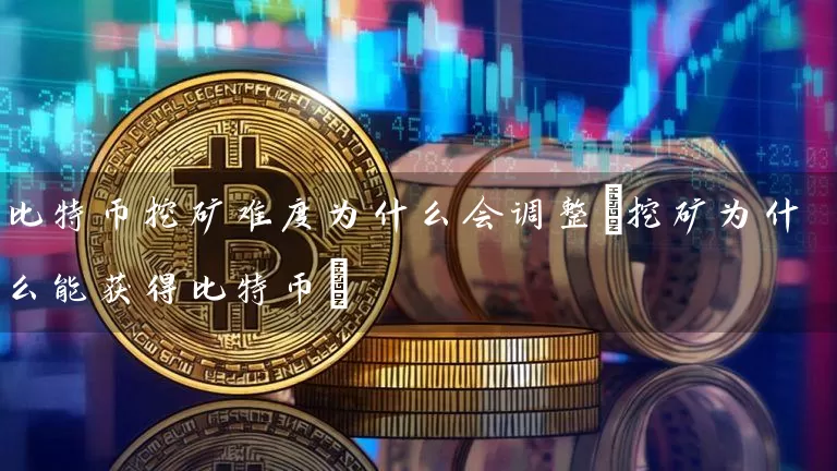 比特币挖矿难度为什么会调整(挖矿为什么能获得比特币)