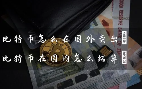 比特币怎么在国外卖出(比特币在国内怎么结算)