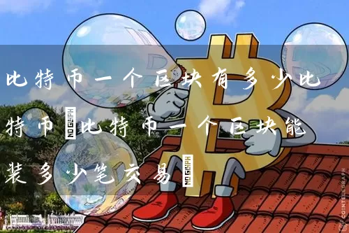 比特币一个区块有多少比特币(比特币一个区块能装多少笔交易)