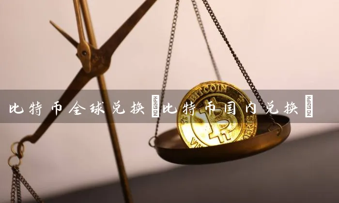 比特币全球兑换(比特币国内兑换)