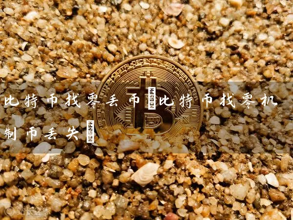 比特币找零丢币(比特币找零机制币丢失)