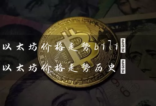 以太坊价格走势bili(以太坊价格走势历史)