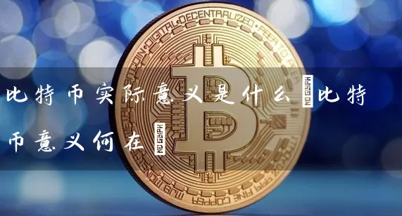 比特币实际意义是什么(比特币意义何在)