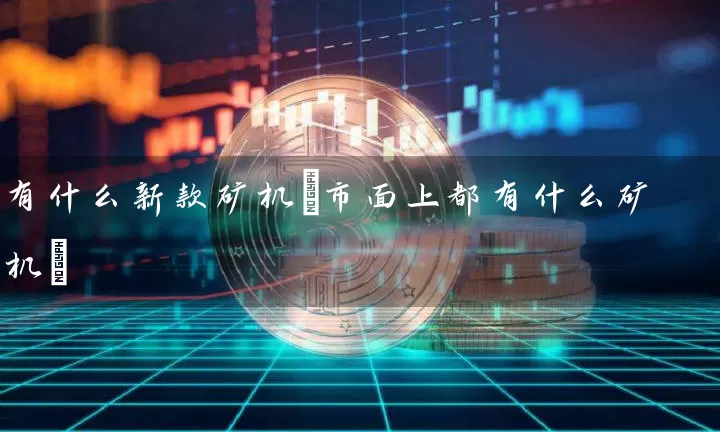 有什么新款矿机(市面上都有什么矿机)
