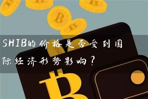 SHIB的价格是否受到国际经济形势影响？