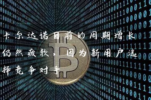 卡尔达诺目前的周期增长仍然疲软，因为新用户选择竞争对手