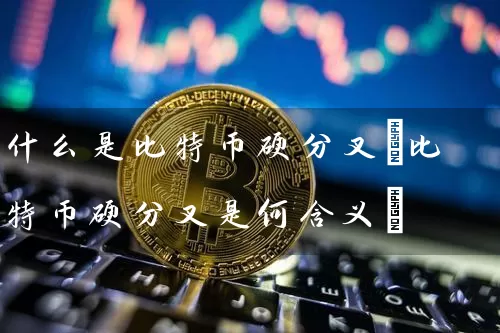 什么是比特币硬分叉(比特币硬分叉是何含义)