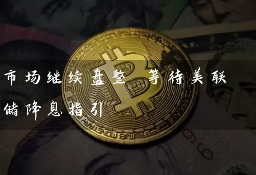 市场继续盘整 等待美联储降息指引