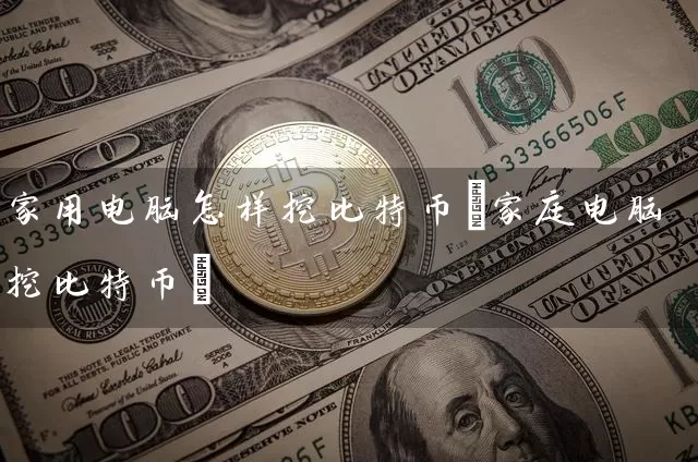 家用电脑怎样挖比特币(家庭电脑挖比特币)