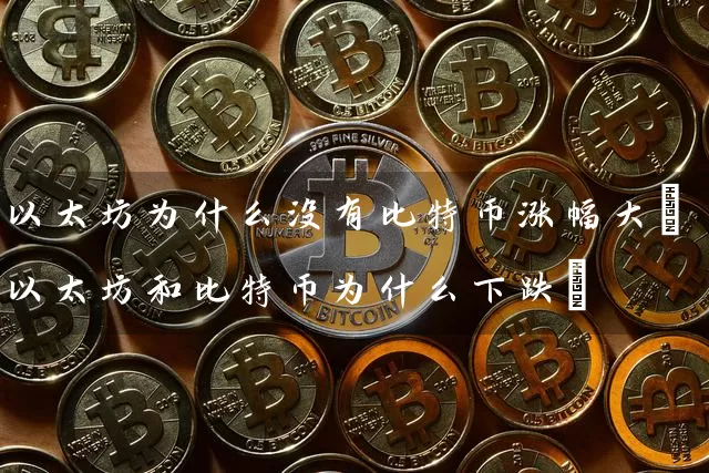 以太坊为什么没有比特币涨幅大(以太坊和比特币为什么下跌)