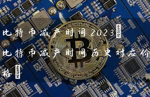 比特币减产时间2023(比特币减产时间历史对应价格)