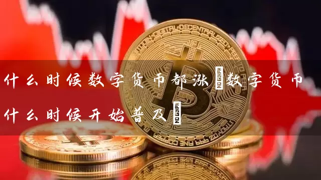什么时候数字货币都涨(数字货币什么时候开始普及)