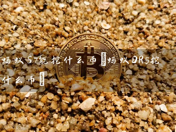 蚂蚁S7能挖什么币(蚂蚁DR5挖什么币)