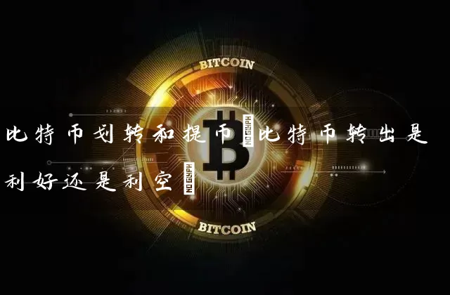 比特币划转和提币(比特币转出是利好还是利空)
