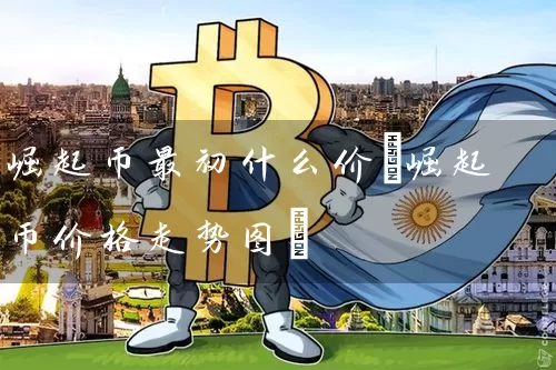 崛起币最初什么价(崛起币价格走势图)