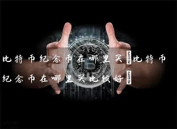 比特币纪念币在哪里买(比特币纪念币在哪里买比较好)