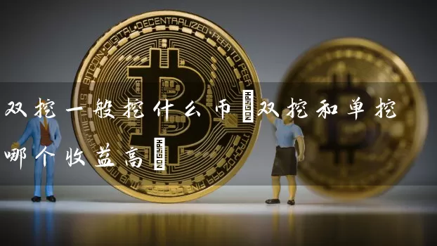 双挖一般挖什么币(双挖和单挖哪个收益高)