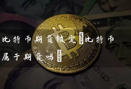 比特币期货锁定(比特币属于期货吗)
