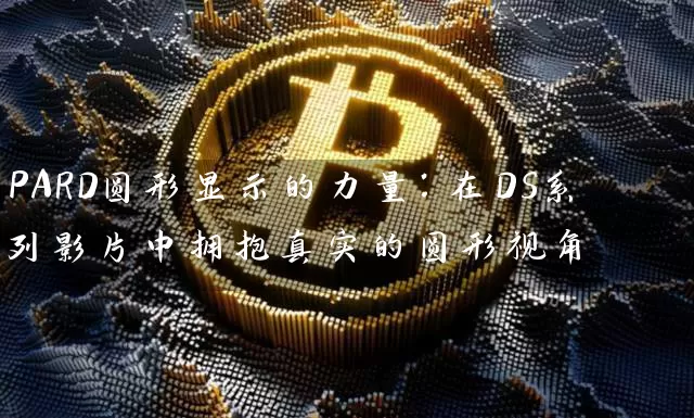 PARD圆形显示的力量：在DS系列影片中拥抱真实的圆形视角