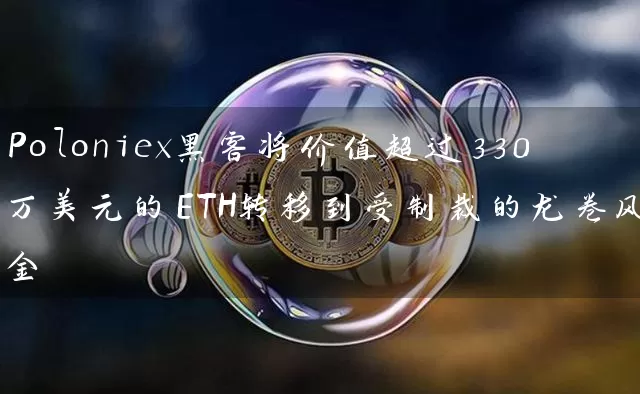 Poloniex黑客将价值超过330万美元的ETH转移到受制裁的龙卷风现金