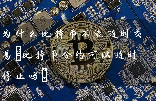 为什么比特币不能随时交易(比特币合约可以随时停止吗)