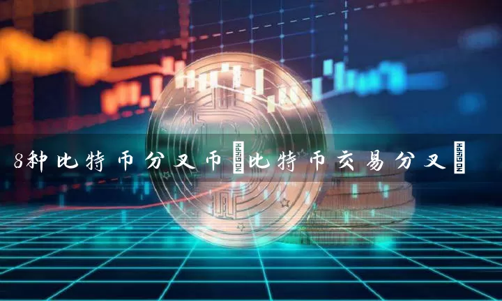 8种比特币分叉币(比特币交易分叉)