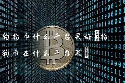 狗狗币什么平台买好(狗狗币在什么平台买)