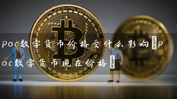poc数字货币价格受什么影响(poc数字货币现在价格)