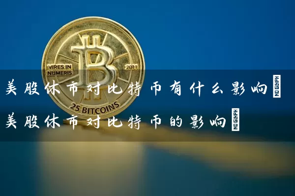 美股休市对比特币有什么影响(美股休市对比特币的影响)