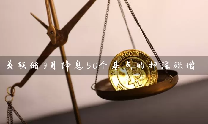 美联储9月降息50个基点的押注骤增