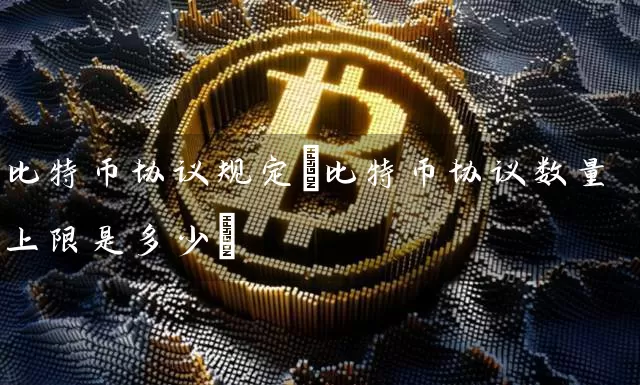 比特币协议规定(比特币协议数量上限是多少)