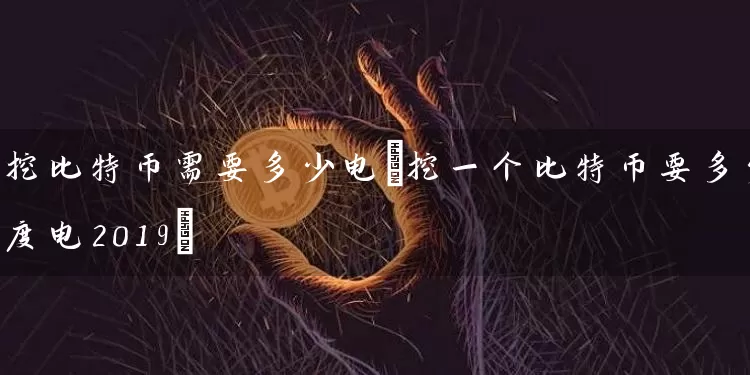 挖比特币需要多少电(挖一个比特币要多少度电2019)