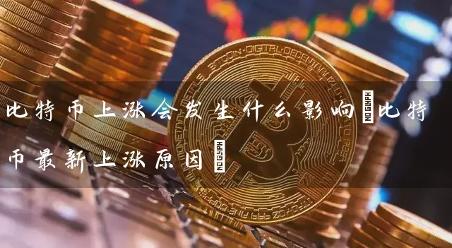 比特币上涨会发生什么影响(比特币最新上涨原因)