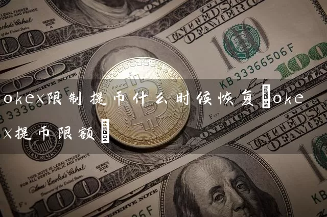 okex提币什么时候恢复(okex提币限额)