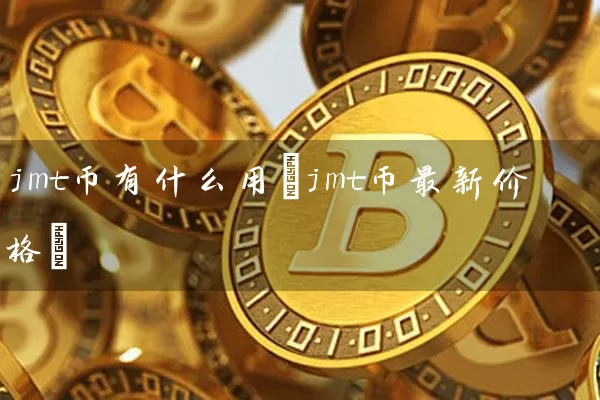 jmt币有什么用(jmt币最新价格)